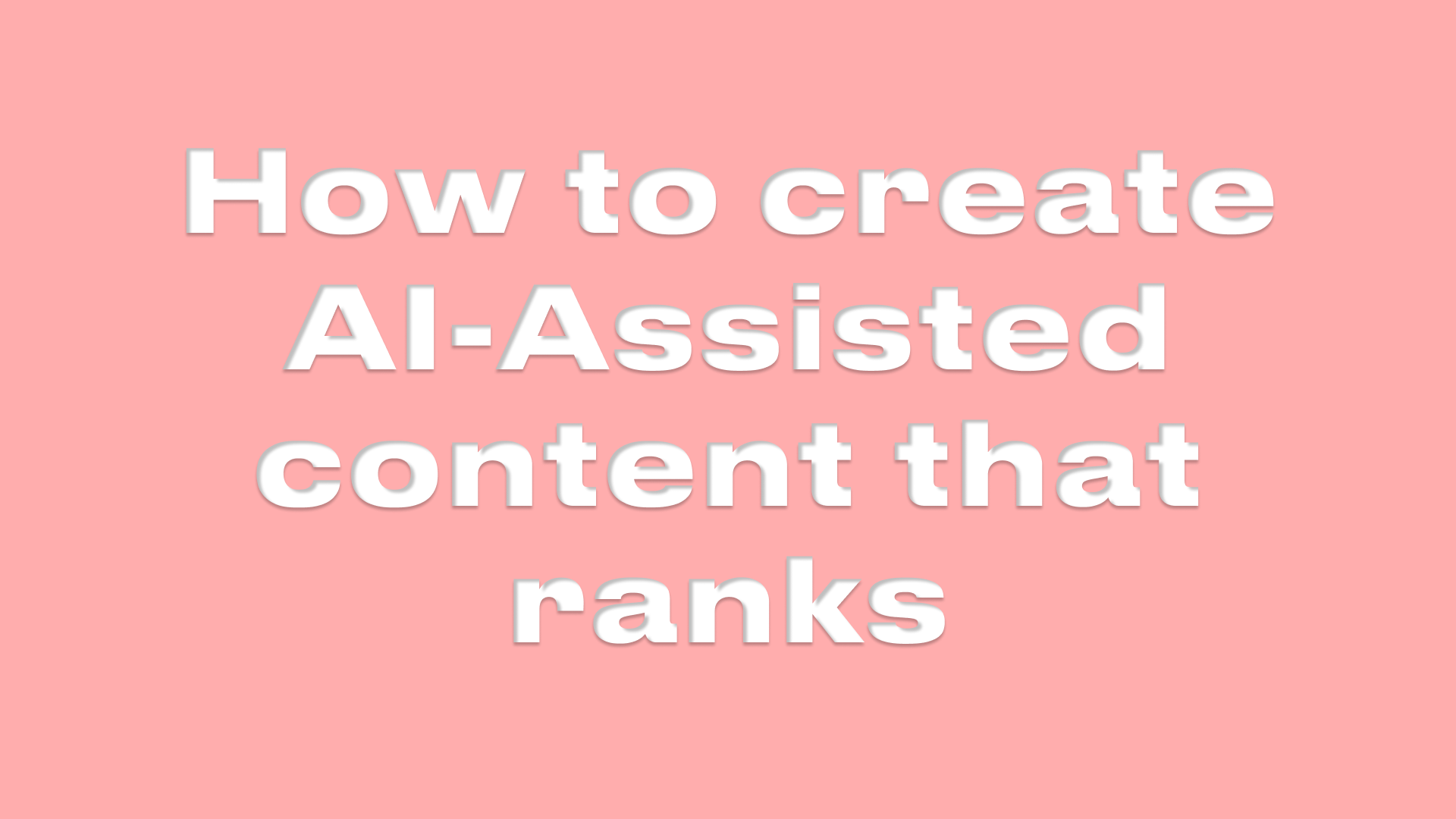 How to create AI-Assisted Content that Ranks